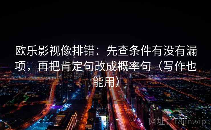 欧乐影视像排错：先查条件有没有漏项，再把肯定句改成概率句（写作也能用）