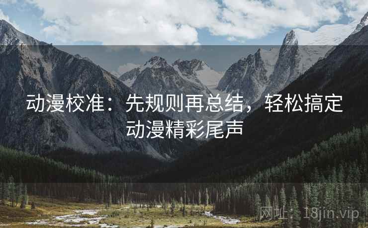 动漫校准:先规则再总结,轻松搞定动漫精彩尾声 动漫校准:先规则再总结,轻松搞定动漫精彩尾声