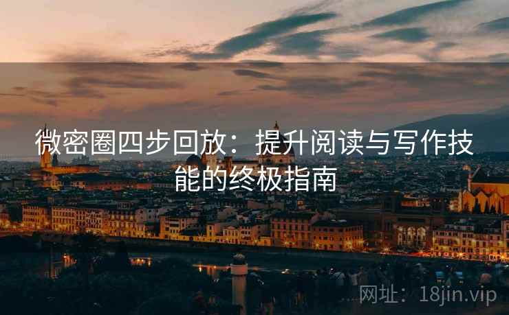 微密圈四步回放:提升阅读与写作技能的终极指南 微密圈四步回放:提升阅读与写作技能的终极指南