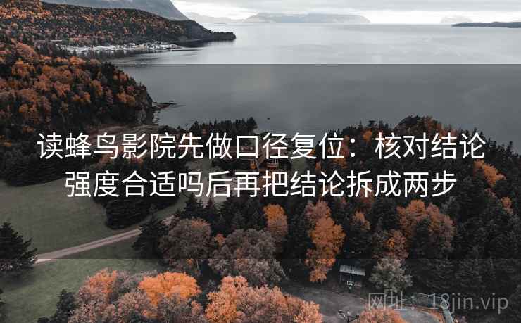 读蜂鸟影院先做口径复位:核对结论强度合适吗后再把结论拆成两步 读蜂鸟影院先做口径复位:核对结论强度合适吗后再把结论拆成两步