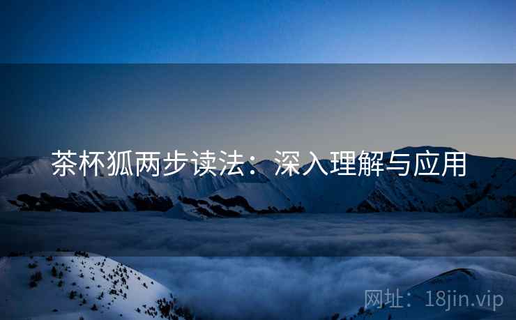 茶杯狐两步读法:深入理解与应用 茶杯狐两步读法:深入理解与应用