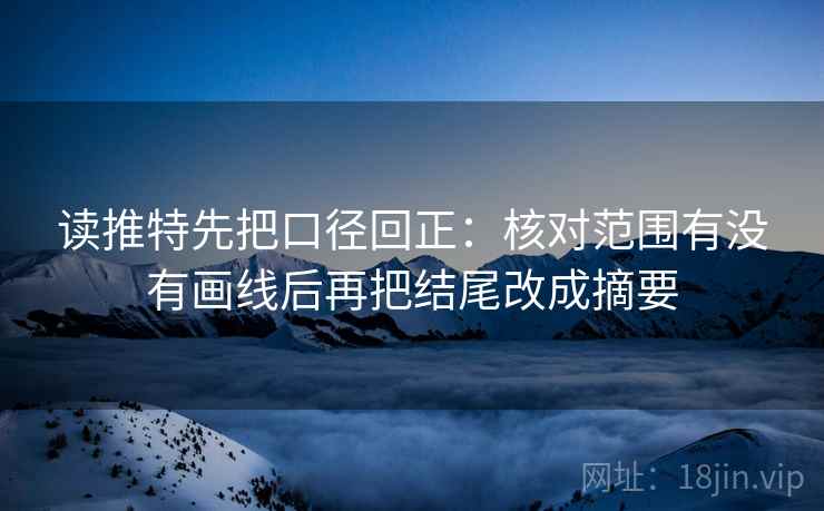 读推特先把口径回正:核对范围有没有画线后再把结尾改成摘要 读推特先把口径回正:核对范围有没有画线后再把结尾改成摘要