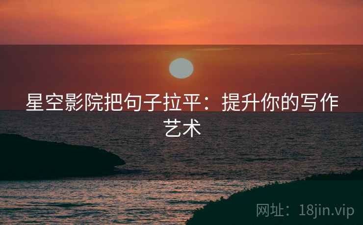 星空影院把句子拉平:提升你的写作艺术 星空影院把句子拉平:提升你的写作艺术