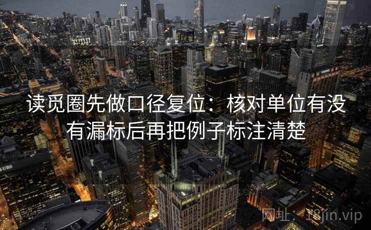 读觅圈先做口径复位:核对单位有没有漏标后再把例子标注清楚 读觅圈先做口径复位:核对单位有没有漏标后再把例子标注清楚