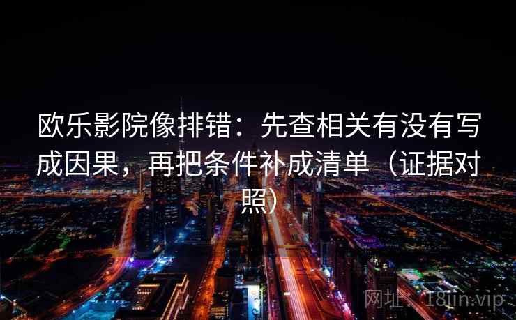 欧乐影院像排错:先查相关有没有写成因果,再把条件补成清单(证据对照) 欧乐影院像排错:先查相关有没有写成因果,再把条件补成清单(证据对照)