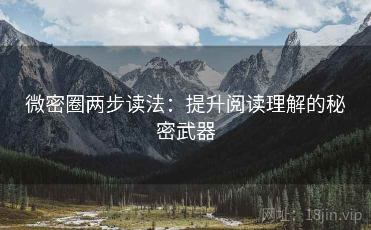 微密圈两步读法:提升阅读理解的秘密武器 微密圈两步读法:提升阅读理解的秘密武器