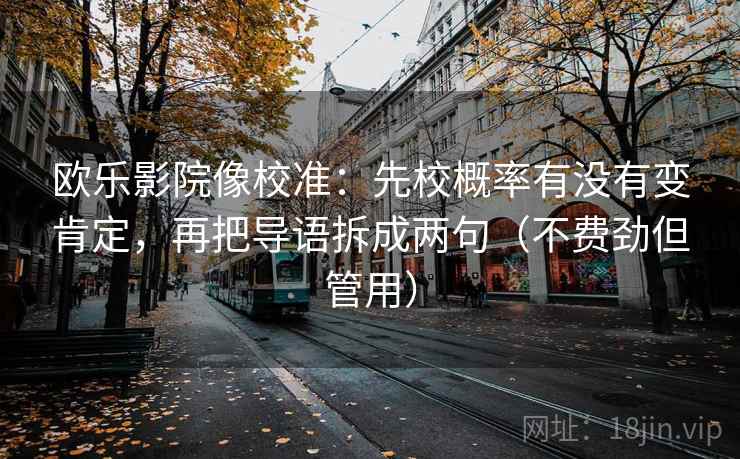 欧乐影院像校准:先校概率有没有变肯定,再把导语拆成两句(不费劲但管用) 欧乐影院像校准:先校概率有没有变肯定,再把导语拆成两句(不费劲但管用)