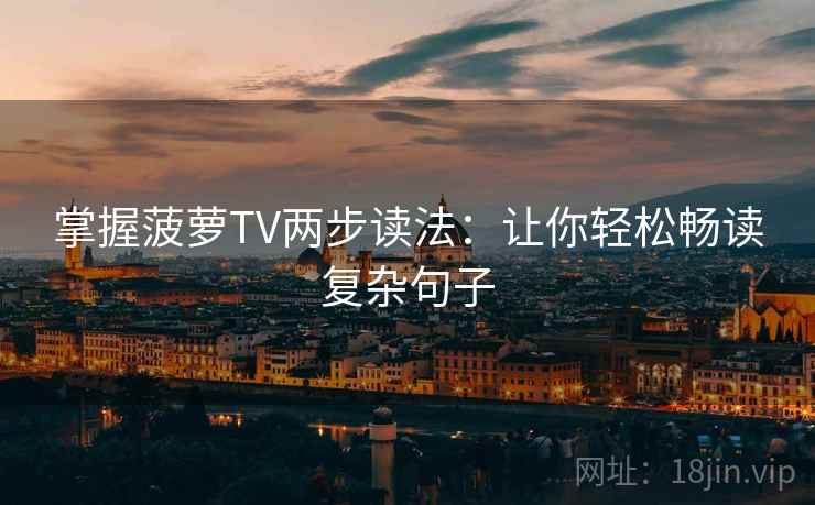 掌握菠萝TV两步读法:让你轻松畅读复杂句子 掌握菠萝TV两步读法:让你轻松畅读复杂句子