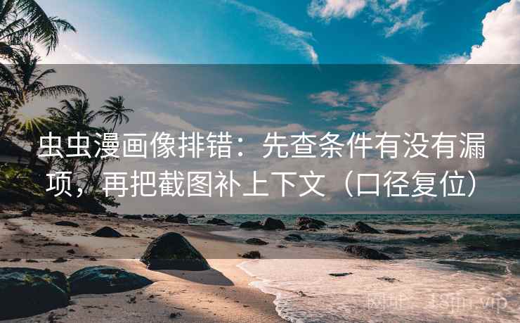虫虫漫画像排错:先查条件有没有漏项,再把截图补上下文(口径复位) 虫虫漫画像排错:先查条件有没有漏项,再把截图补上下文(口径复位)