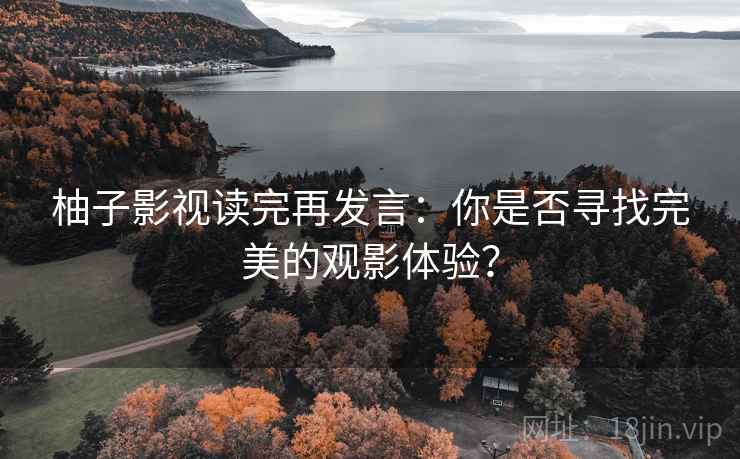 柚子影视读完再发言:你是否寻找完美的观影体验? 柚子影视读完再发言:你是否寻找完美的观影体验?