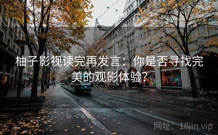 柚子影视读完再发言:你是否寻找完美的观影体验? 柚子影视读完再发言:你是否寻找完美的观影体验?