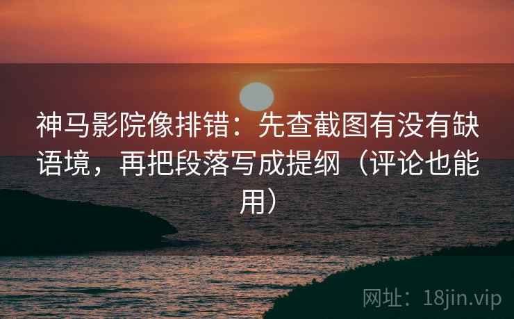 神马影院像排错:先查截图有没有缺语境,再把段落写成提纲(评论也能用) 神马影院像排错:先查截图有没有缺语境,再把段落写成提纲(评论也能用)