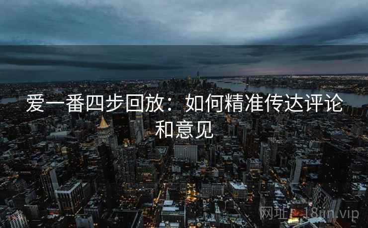 爱一番四步回放:如何精准传达评论和意见 爱一番四步回放:如何精准传达评论和意见