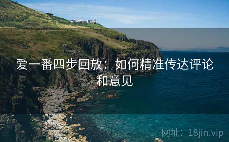 爱一番四步回放:如何精准传达评论和意见 爱一番四步回放:如何精准传达评论和意见