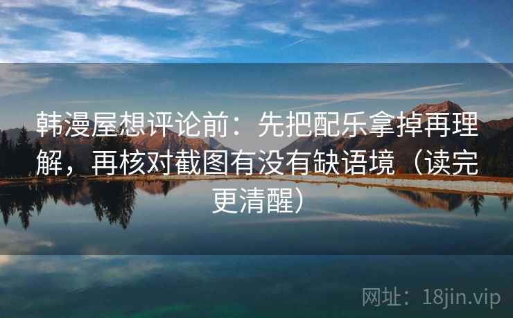 韩漫屋想评论前:先把配乐拿掉再理解,再核对截图有没有缺语境(读完更清醒) 韩漫屋想评论前:先把配乐拿掉再理解,再核对截图有没有缺语境(读完更清醒)