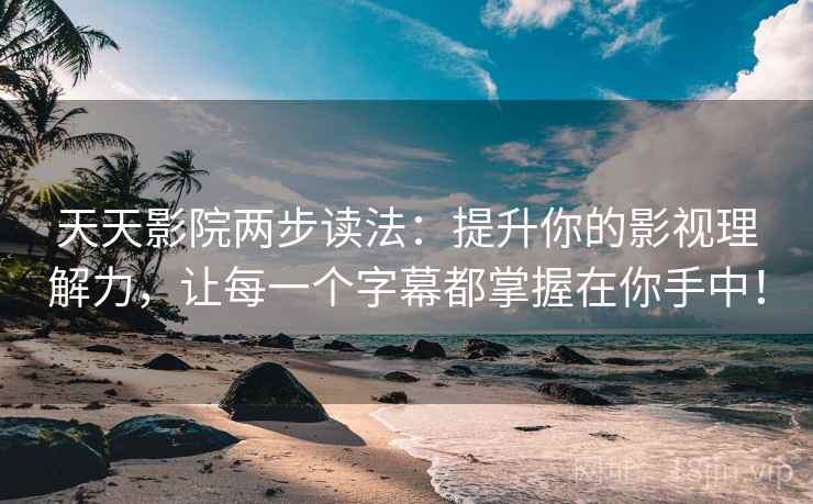 天天影院两步读法:提升你的影视理解力,让每一个字幕都掌握在你手中! 天天影院两步读法:提升你的影视理解力,让每一个字幕都掌握在你手中!