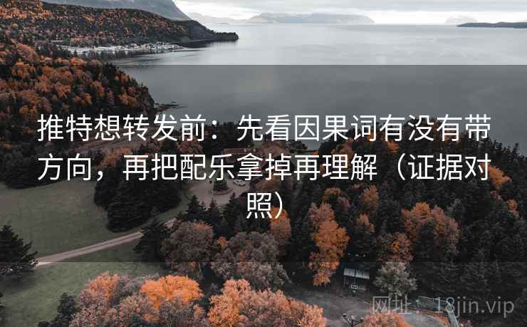 推特想转发前:先看因果词有没有带方向,再把配乐拿掉再理解(证据对照) 推特想转发前:先看因果词有没有带方向,再把配乐拿掉再理解(证据对照)