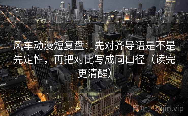 风车动漫短复盘:先对齐导语是不是先定性,再把对比写成同口径(读完更清醒) 风车动漫短复盘:先对齐导语是不是先定性,再把对比写成同口径(读完更清醒)