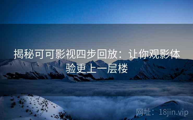 揭秘可可影视四步回放:让你观影体验更上一层楼 揭秘可可影视四步回放:让你观影体验更上一层楼