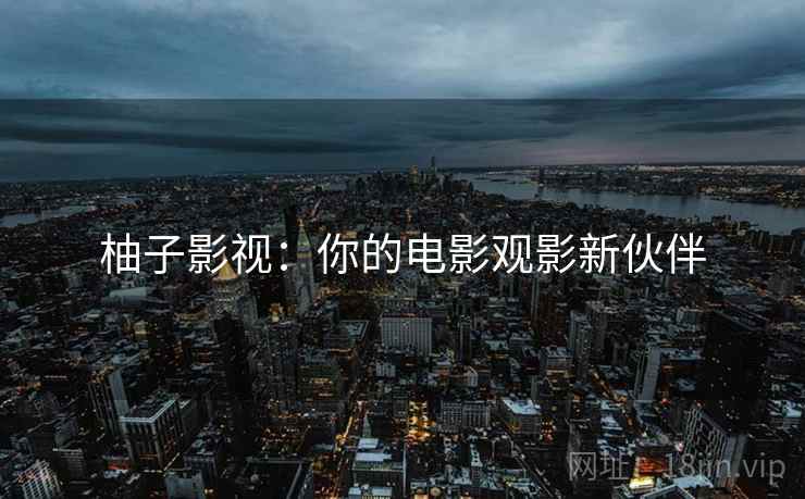 柚子影视:你的电影观影新伙伴 柚子影视:你的电影观影新伙伴