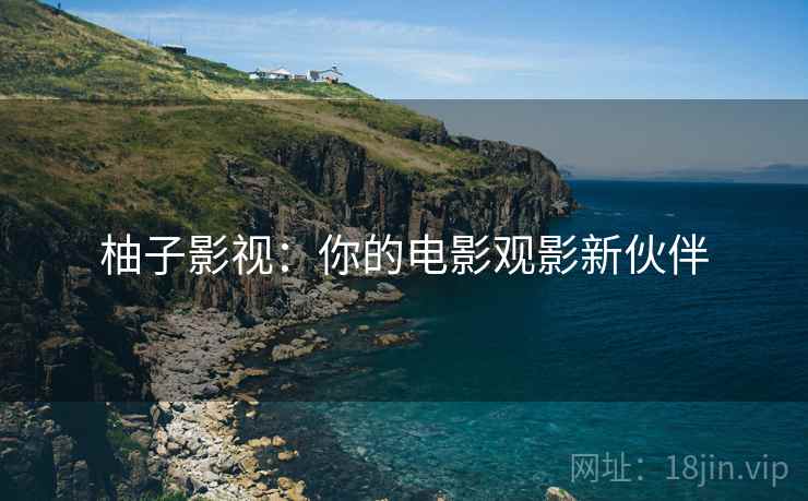 柚子影视:你的电影观影新伙伴 柚子影视:你的电影观影新伙伴