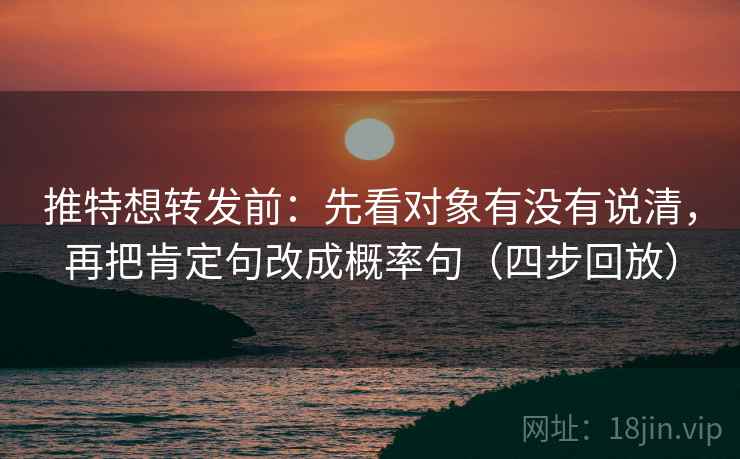 推特想转发前:先看对象有没有说清,再把肯定句改成概率句(四步回放) 推特想转发前:先看对象有没有说清,再把肯定句改成概率句(四步回放)