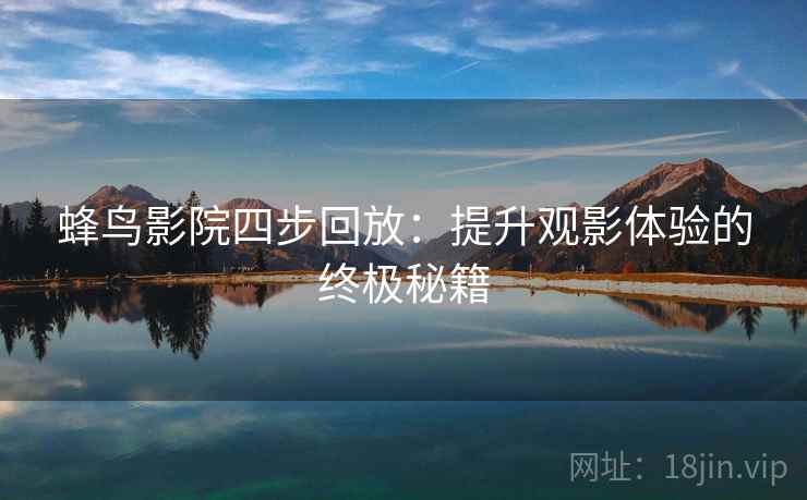蜂鸟影院四步回放:提升观影体验的终极秘籍 蜂鸟影院四步回放:提升观影体验的终极秘籍