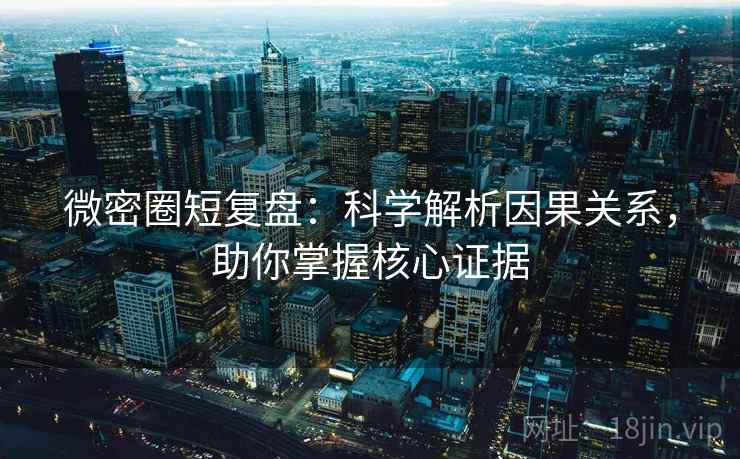 微密圈短复盘:科学解析因果关系,助你掌握核心证据 微密圈短复盘:科学解析因果关系,助你掌握核心证据