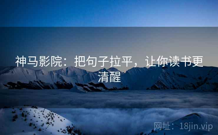 神马影院:把句子拉平,让你读书更清醒 神马影院:把句子拉平,让你读书更清醒