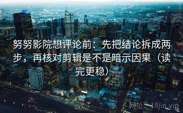 努努影院想评论前:先把结论拆成两步,再核对剪辑是不是暗示因果(读完更稳) 努努影院想评论前:先把结论拆成两步,再核对剪辑是不是暗示因果(读完更稳)