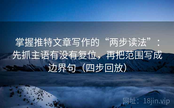 掌握推特文章写作的“两步读法”:先抓主语有没有复位,再把范围写成边界句(四步回放) 掌握推特文章写作的“两步读法”:先抓主语有没有复位,再把范围写成边界句(四步回放)