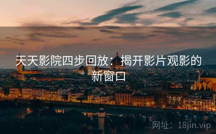 天天影院四步回放:揭开影片观影的新窗口 天天影院四步回放:揭开影片观影的新窗口