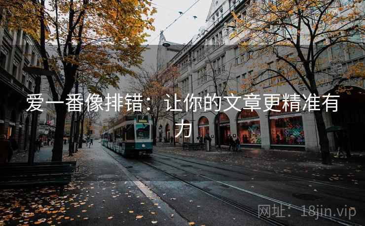 爱一番像排错:让你的文章更精准有力 爱一番像排错:让你的文章更精准有力