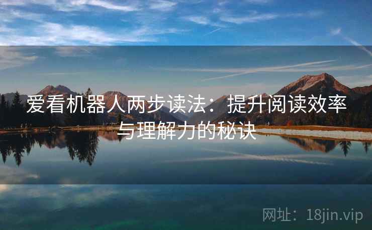 爱看机器人两步读法:提升阅读效率与理解力的秘诀 爱看机器人两步读法:提升阅读效率与理解力的秘诀