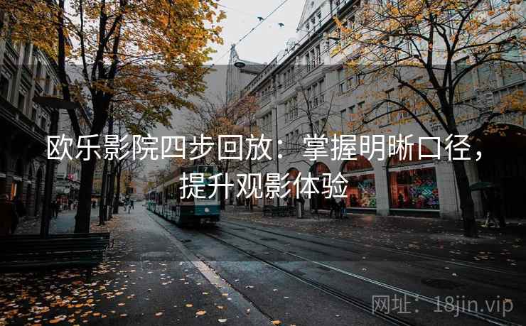 欧乐影院四步回放:掌握明晰口径,提升观影体验 欧乐影院四步回放:掌握明晰口径,提升观影体验