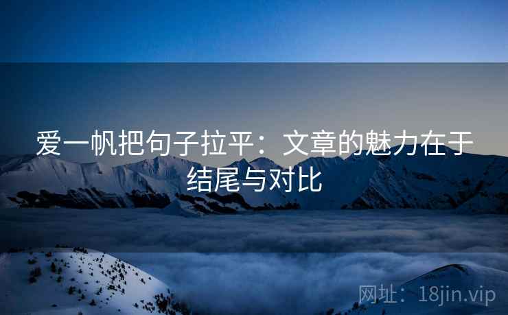 爱一帆把句子拉平:文章的魅力在于结尾与对比 爱一帆把句子拉平:文章的魅力在于结尾与对比