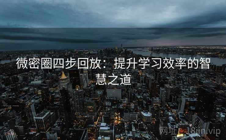 微密圈四步回放:提升学习效率的智慧之道 微密圈四步回放:提升学习效率的智慧之道