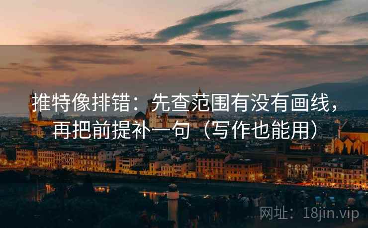 推特像排错:先查范围有没有画线,再把前提补一句(写作也能用) 推特像排错:先查范围有没有画线,再把前提补一句(写作也能用)