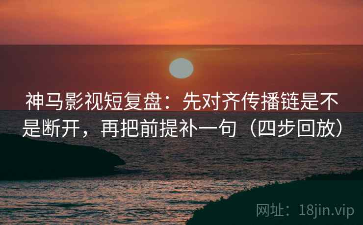 神马影视短复盘:先对齐传播链是不是断开,再把前提补一句(四步回放) 神马影视短复盘:先对齐传播链是不是断开,再把前提补一句(四步回放)