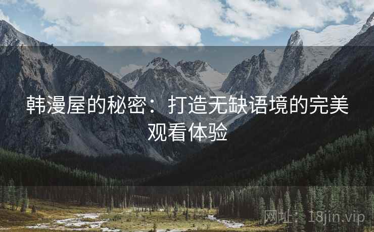韩漫屋的秘密:打造无缺语境的完美观看体验 韩漫屋的秘密:打造无缺语境的完美观看体验