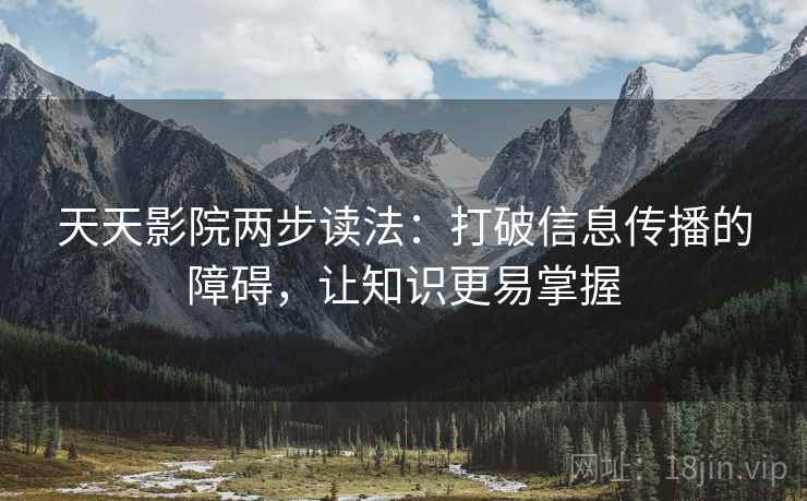 天天影院两步读法:打破信息传播的障碍,让知识更易掌握 天天影院两步读法:打破信息传播的障碍,让知识更易掌握