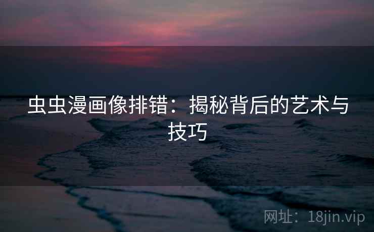 虫虫漫画像排错:揭秘背后的艺术与技巧 虫虫漫画像排错:揭秘背后的艺术与技巧