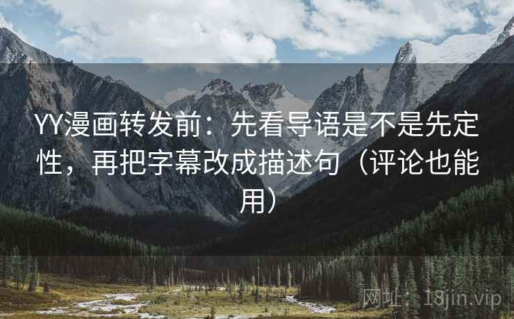 YY漫画转发前:先看导语是不是先定性,再把字幕改成描述句(评论也能用) YY漫画转发前:先看导语是不是先定性,再把字幕改成描述句(评论也能用)