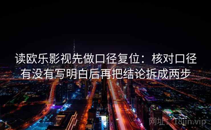 读欧乐影视先做口径复位:核对口径有没有写明白后再把结论拆成两步 读欧乐影视先做口径复位:核对口径有没有写明白后再把结论拆成两步
