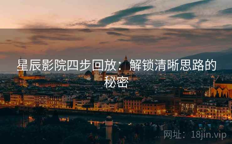 星辰影院四步回放:解锁清晰思路的秘密 星辰影院四步回放:解锁清晰思路的秘密