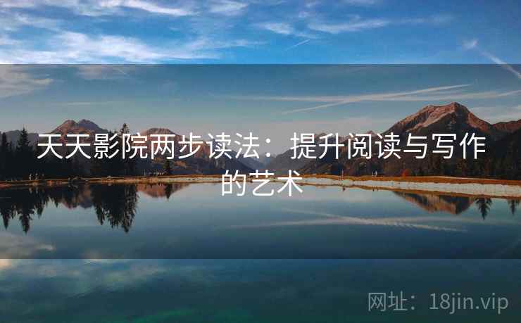 天天影院两步读法:提升阅读与写作的艺术 天天影院两步读法:提升阅读与写作的艺术