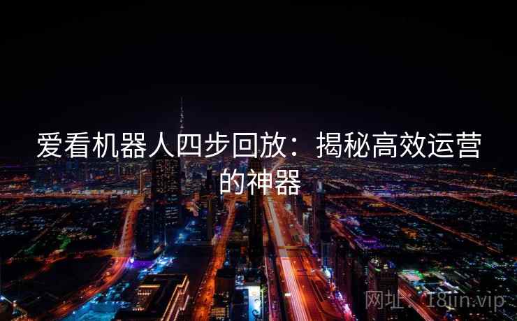 爱看机器人四步回放:揭秘高效运营的神器 爱看机器人四步回放:揭秘高效运营的神器