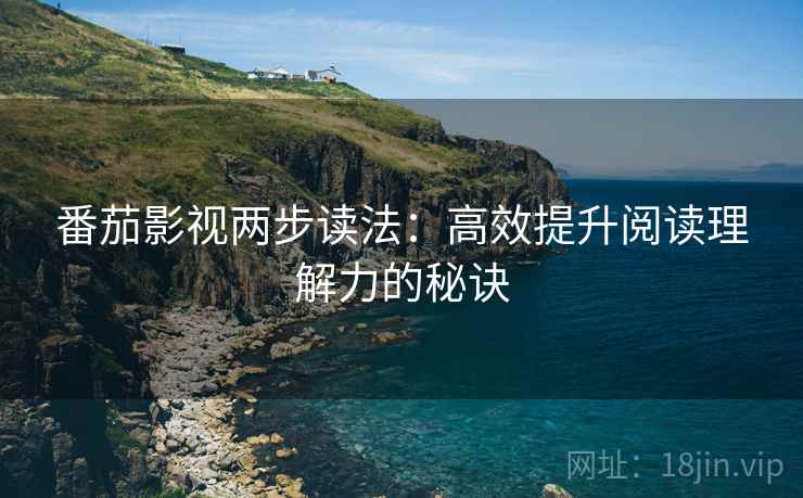番茄影视两步读法:高效提升阅读理解力的秘诀 番茄影视两步读法:高效提升阅读理解力的秘诀