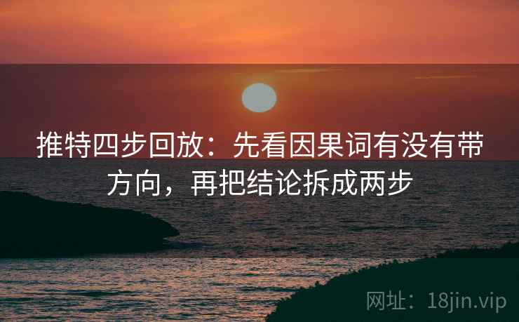 推特四步回放:先看因果词有没有带方向,再把结论拆成两步 推特四步回放:先看因果词有没有带方向,再把结论拆成两步