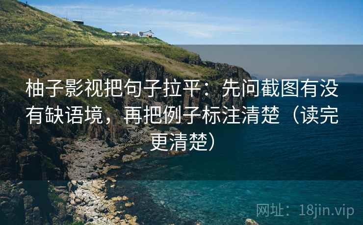 柚子影视把句子拉平:先问截图有没有缺语境,再把例子标注清楚(读完更清楚) 柚子影视把句子拉平:先问截图有没有缺语境,再把例子标注清楚(读完更清楚)